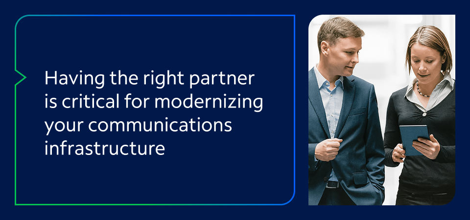 Having the right partner is critical for modernizing your communications infrastructure