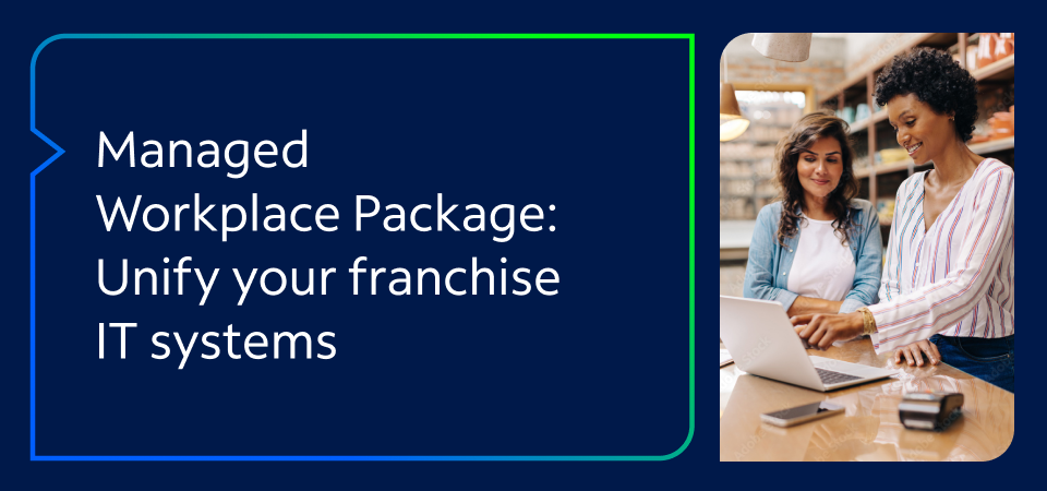 Managed Workplace Package: Unify your franchise IT systems