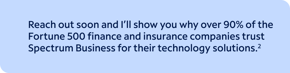 See why over 90% of the Fortune 500 finance and insurance companies trust Spectrum Business for their technology solutions.(2)