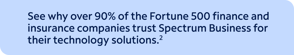 See why over 90% of the Fortune 500 finance and insurance companies trust Spectrum Business for their technology solutions.(2)