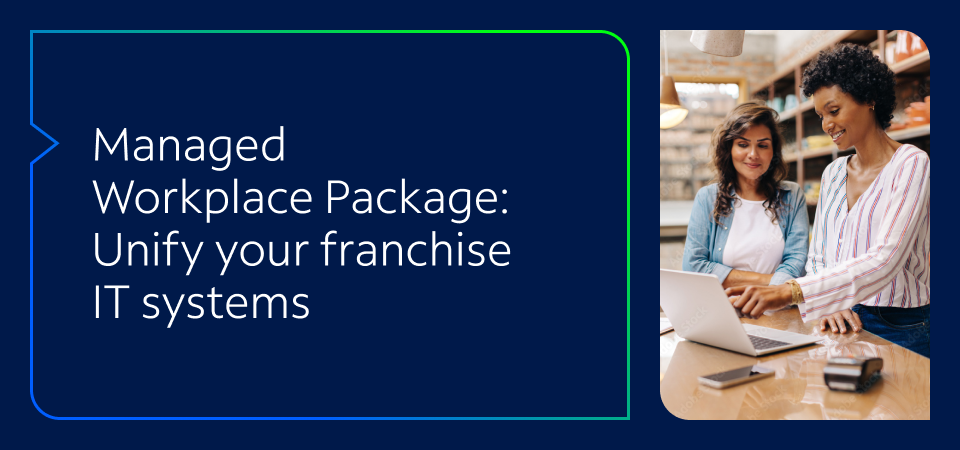 Managed Workplace Package: Unify your franchise IT systems